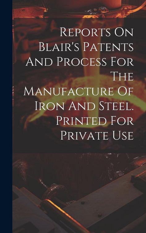 Produktbild: Reports On Blair's Patents And Process For The Manufacture Of Iron And Steel. Printed For Private Use