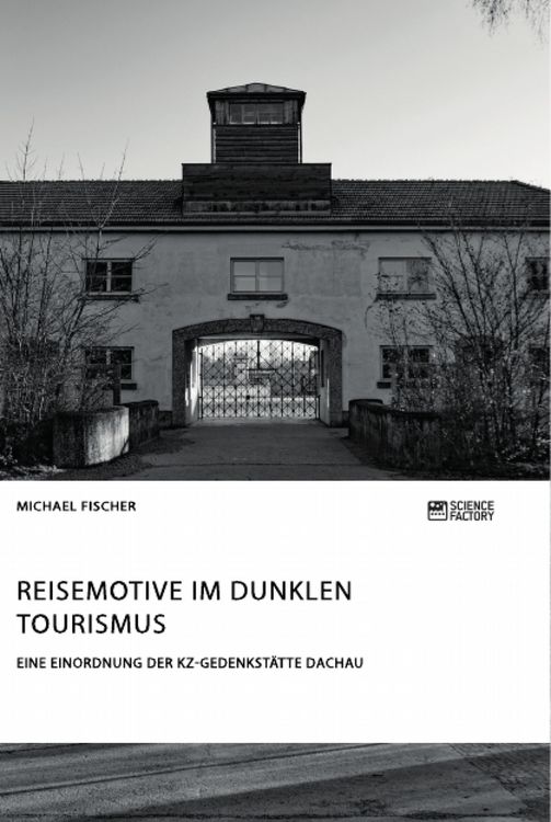 Produktbild: Reisemotive im Dunklen Tourismus. Eine Einordnung der KZ-Gedenkst&auml;tte Dachau
