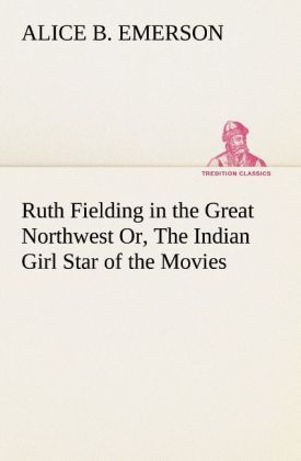 Produktbild: Ruth Fielding in the Great Northwest Or, The Indian Girl Star of the Movies