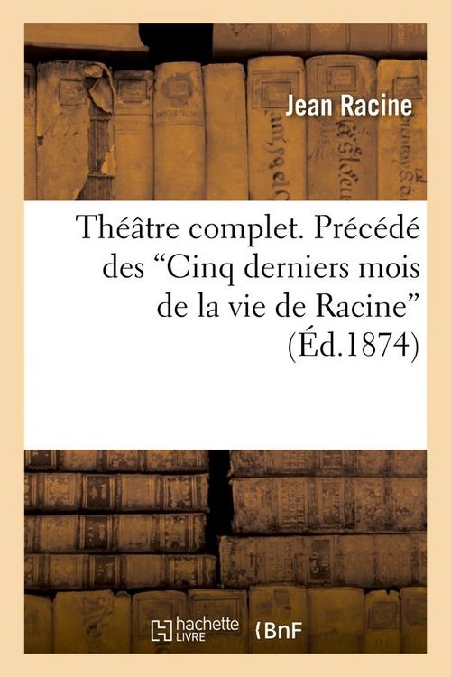 Produktbild: Th&eacute;&acirc;tre complet. Pr&eacute;c&eacute;d&eacute; des Cinq derniers mois de la vie de Racine (Ed.1874)