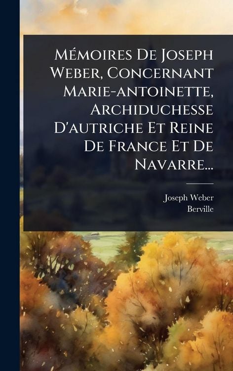 Produktbild: M&Atilde;(c)moires De Joseph Weber, Concernant Marie-antoinette, Archiduchesse D'autriche Et Reine De France Et De Navarre...