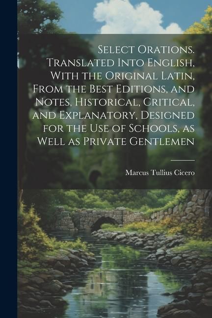Produktbild: Select Orations. Translated Into English, With the Original Latin, From the Best Editions, and Notes, Historical, Critical, and Explanatory, Designed