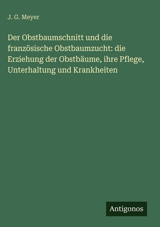 Produktbild: Der Obstbaumschnitt und die franz&ouml;sische Obstbaumzucht: die Erziehung der Obstb&auml;ume, ihre Pflege, Unterhaltung und Krankheiten