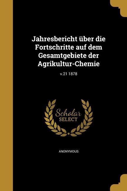 Produktbild: Jahresbericht &uuml;ber die Fortschritte auf dem Gesamtgebiete der Agrikultur-Chemie; v.21 1878