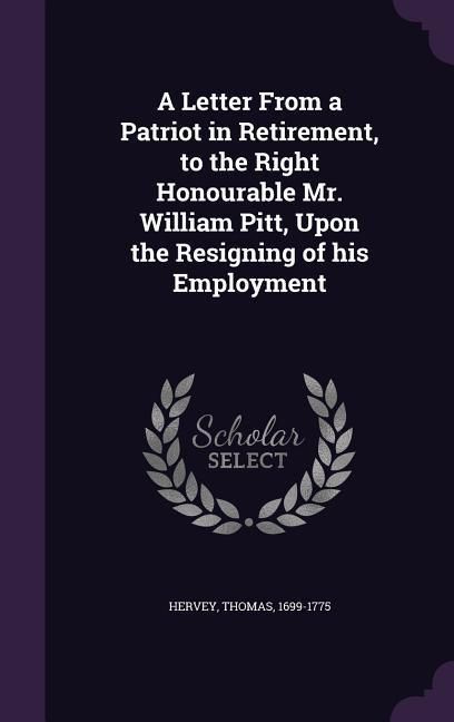 Produktbild: A Letter From a Patriot in Retirement, to the Right Honourable Mr. William Pitt, Upon the Resigning of his Employment