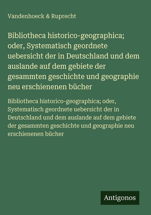 Produktbild: Bibliotheca historico-geographica; oder, Systematisch geordnete uebersicht der in Deutschland und dem auslande auf dem gebiete der gesammten geschichte und geographie neu erschienenen b&uuml;cher