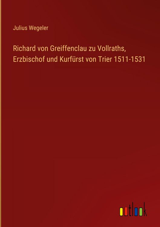 Produktbild: Richard von Greiffenclau zu Vollraths, Erzbischof und Kurf&uuml;rst von Trier 1511-1531
