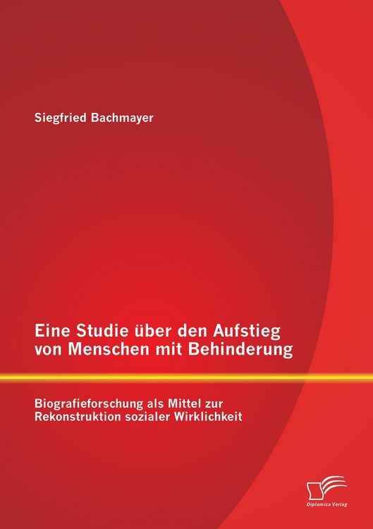 Produktbild: Eine Studie &uuml;ber den Aufstieg von Menschen mit Behinderung: Biografieforschung als Mittel zur Rekonstruktion sozialer Wirklichkeit