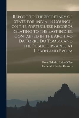 Produktbild: Report to the Secretary of State for India in Council on the Portuguese Records Relating to the East Indies, Contained in the Archivo Da Torre Do Tomb