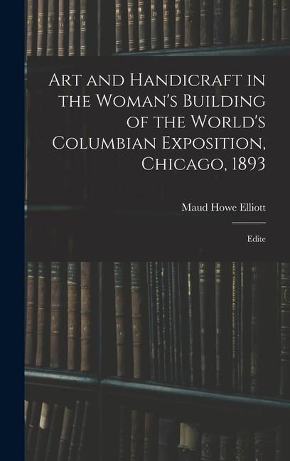 Produktbild: Art and Handicraft in the Woman's Building of the World's Columbian Exposition, Chicago, 1893: Edite