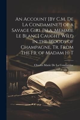 Produktbild: An Account [By C.M. De La Condamine?] of a Savage Girl [M.a. Memmie Le Blanc] Caught Wild in the Woods of Champagne, Tr. From the Fr. of Madam H-T