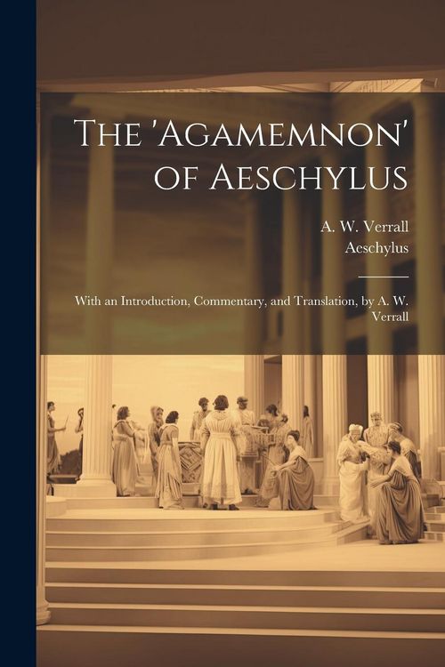 Produktbild: The 'Agamemnon' of Aeschylus; With an Introduction, Commentary, and Translation, by A. W. Verrall