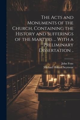 Produktbild: The Acts and Monuments of the Church, Containing the History and Sufferings of the Martyrs ... With a Preliminary Dissertation ..