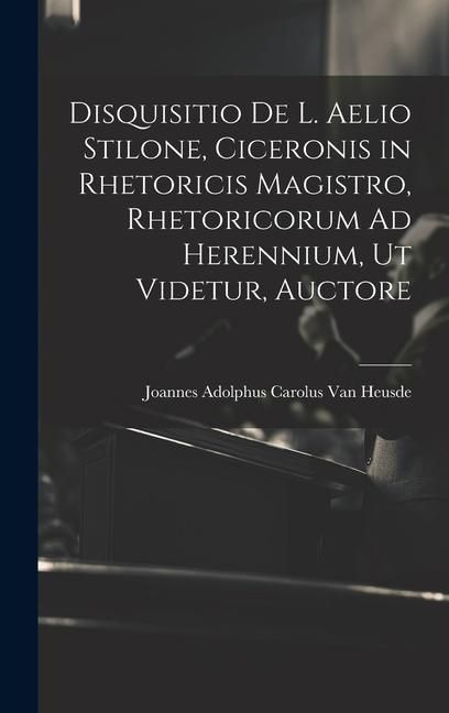 Produktbild: Disquisitio De L. Aelio Stilone, Ciceronis in Rhetoricis Magistro, Rhetoricorum Ad Herennium, Ut Videtur, Auctore