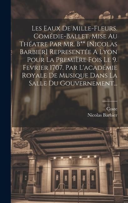Produktbild: Les Eaux De Mille-fleurs. Com&eacute;die-ballet. Mise Au Th&eacute;atre Par Mr. B** [nicolas Barbier] Represent&eacute;e A Lyon Pour La Premi&egrave;re Fois Le 9. Fevrier 1707. P