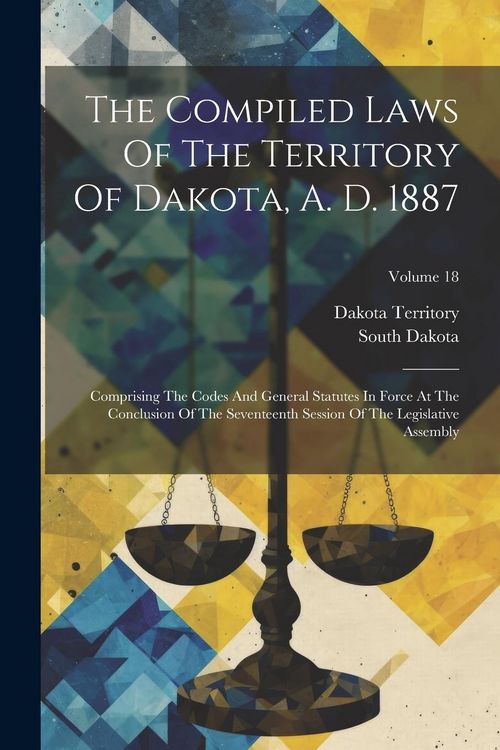 Produktbild: The Compiled Laws Of The Territory Of Dakota, A. D. 1887: Comprising The Codes And General Statutes In Force At The Conclusion Of The Seventeenth Sess