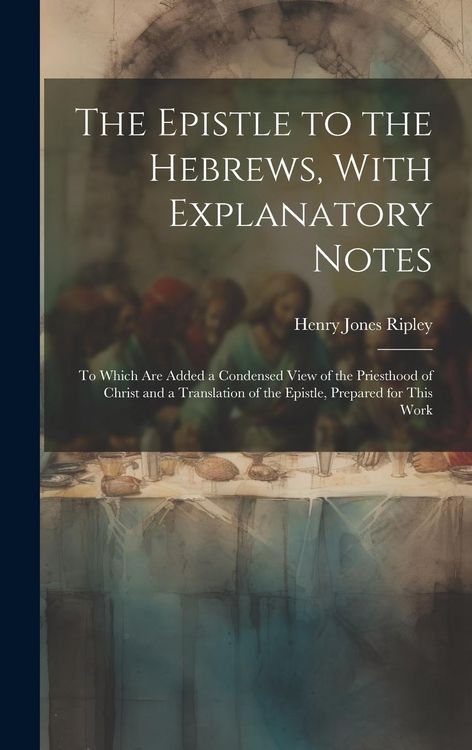 Produktbild: The Epistle to the Hebrews, With Explanatory Notes: To Which are Added a Condensed View of the Priesthood of Christ and a Translation of the Epistle,
