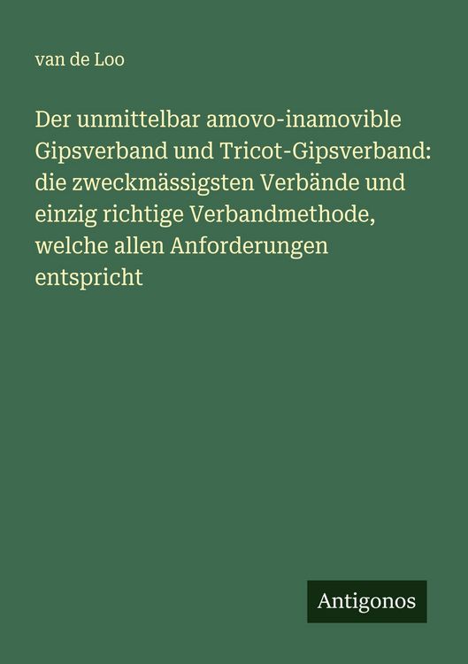 Produktbild: Der unmittelbar amovo-inamovible Gipsverband und Tricot-Gipsverband: die zweckm&auml;ssigsten Verb&auml;nde und einzig richtige Verbandmethode, welche allen Anforderungen entspricht