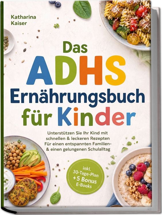 Produktbild: Das ADHS Ern&auml;hrungsbuch f&uuml;r Kinder: Unterst&uuml;tzen Sie Ihr Kind mit schnellen & leckeren Rezepten - F&uuml;r einen entspannten Familien- & einen gelungenen Schulalltag - inkl. 30-Tage-Plan + 5 Bonus E-Books