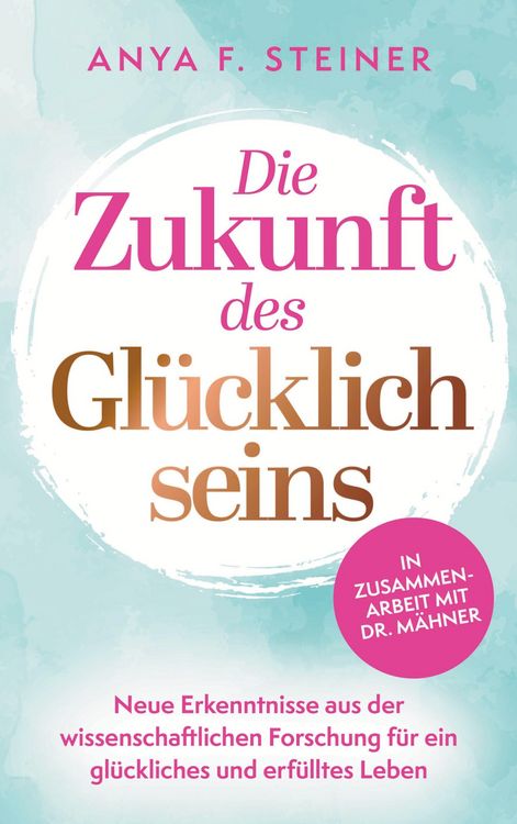 Produktbild: Die Zukunft des Gl&uuml;cklichseins: Neue Erkenntnisse aus der wissenschaftlichen Forschung f&uuml;r ein gl&uuml;ckliches und erf&uuml;lltes Leben