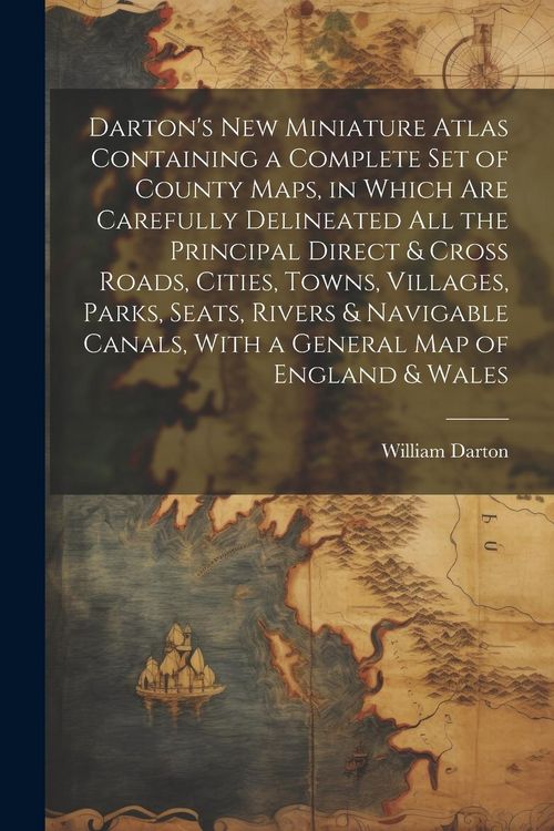Produktbild: Darton's New Miniature Atlas Containing a Complete set of County Maps, in Which are Carefully Delineated all the Principal Direct & Cross Roads, Citie