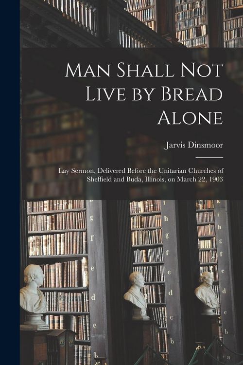Produktbild: Man Shall Not Live by Bread Alone: Lay Sermon, Delivered Before the Unitarian Churches of Sheffield and Buda, Illinois, on March 22, 1903