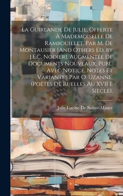 Produktbild: La Guirlande De Julie, Offerte &Agrave; Mademoiselle De Rambouillet, Par M. De Montausier [And Others Ed. by J.E.C. Nodier]. Augment&eacute;e De Documents Nouveaux,
