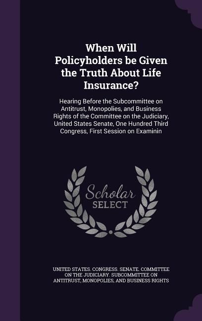 Produktbild: When Will Policyholders be Given the Truth About Life Insurance?: Hearing Before the Subcommittee on Antitrust, Monopolies, and Business Rights of the
