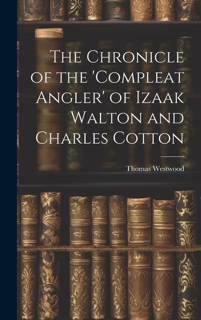 Produktbild: The Chronicle of the 'Compleat Angler' of Izaak Walton and Charles Cotton