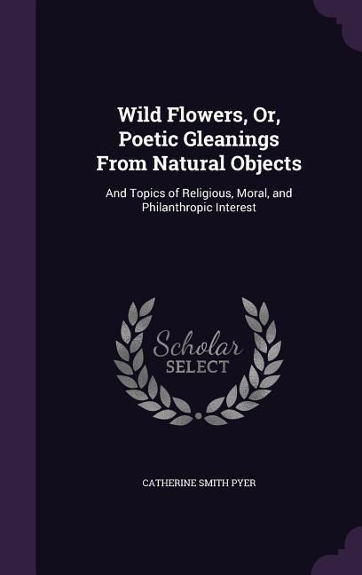 Produktbild: Wild Flowers, Or, Poetic Gleanings From Natural Objects