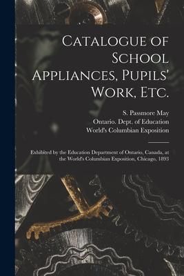 Produktbild: Catalogue of School Appliances, Pupils' Work, Etc. [microform]: Exhibited by the Education Department of Ontario, Canada, at the World's Columbian Exp