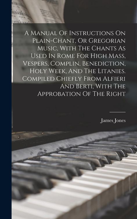 Produktbild: A Manual Of Instructions On Plain-chant, Or Gregorian Music, With The Chants As Used In Rome For High Mass, Vespers, Complin, Benediction, Holy Week, And The Litanies. Compiled Chiefly From Alfieri And Berti, With The Approbation Of The Right