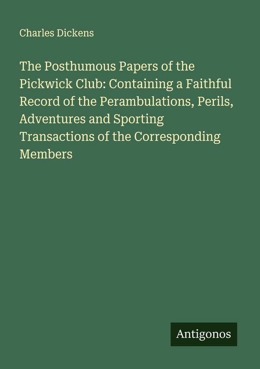 Produktbild: The Posthumous Papers of the Pickwick Club: Containing a Faithful Record of the Perambulations, Perils, Adventures and Sporting Transactions of the Co