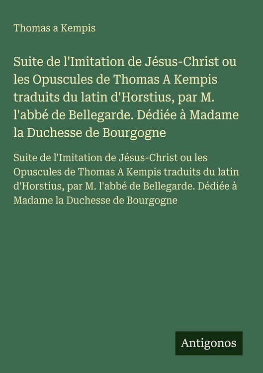 Produktbild: Suite de l'Imitation de J&eacute;sus-Christ ou les Opuscules de Thomas A Kempis traduits du latin d'Horstius, par M. l'abb&eacute; de Bellegarde. D&eacute;di&eacute;e &agrave; Madame la Duchesse de Bourgogne