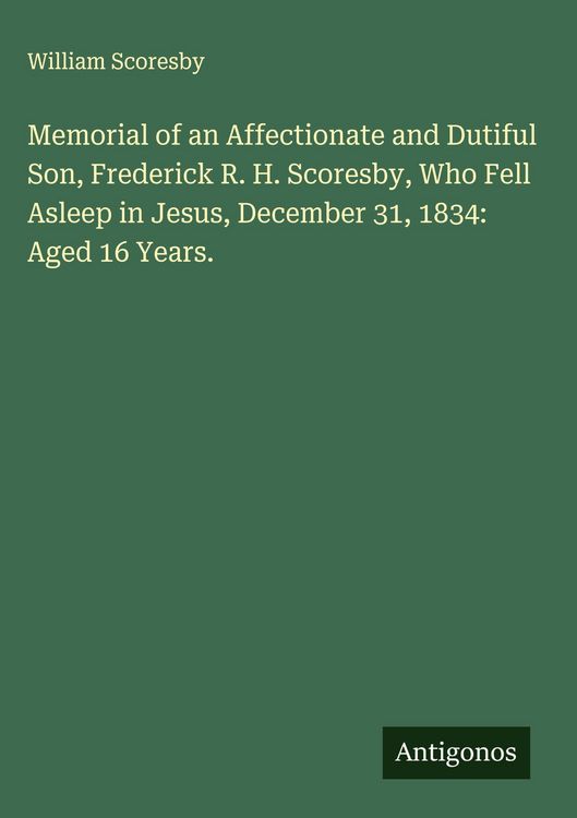 Produktbild: Memorial of an Affectionate and Dutiful Son, Frederick R. H. Scoresby, Who Fell Asleep in Jesus, December 31, 1834: Aged 16 Years.