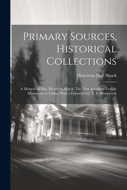 Produktbild: Primary Sources, Historical Collections: A Memoir of Mrs. Henrietta Shuck: The First American Female Missionary to China, With a Foreword by T. S. Wen