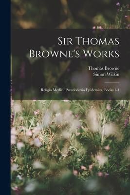 Produktbild: Sir Thomas Browne's Works: Religio Medici. Pseudodoxia Epidemica, Books 1-4