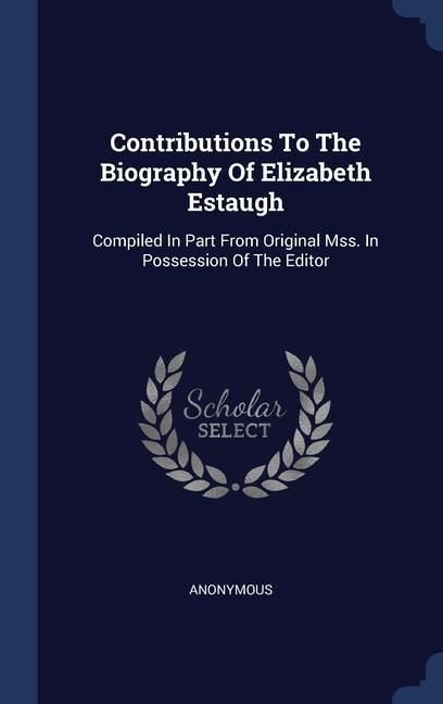 Produktbild: Contributions To The Biography Of Elizabeth Estaugh: Compiled In Part From Original Mss. In Possession Of The Editor