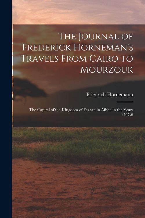 Produktbild: The Journal of Frederick Horneman's Travels From Cairo to Mourzouk: The Capital of the Kingdom of Fezzan in Africa in the Years 1797-8