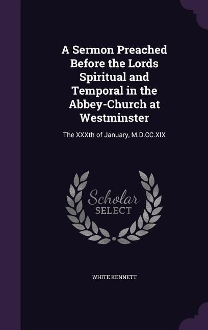Produktbild: A Sermon Preached Before the Lords Spiritual and Temporal in the Abbey-Church at Westminster: The XXXth of January, M.D.CC.XIX