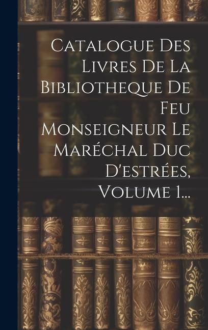 Produktbild: Catalogue Des Livres De La Bibliotheque De Feu Monseigneur Le Mar&eacute;chal Duc D'estr&eacute;es, Volume 1...