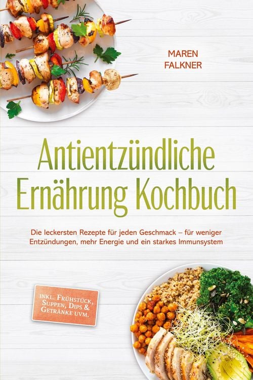 Produktbild: Antientz&uuml;ndliche Ern&auml;hrung Kochbuch: Die leckersten Rezepte f&uuml;r jeden Geschmack - f&uuml;r weniger Entz&uuml;ndungen, mehr Energie und ein starkes Immunsystem -