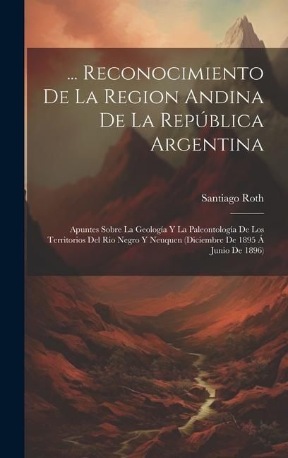 Produktbild: ... Reconocimiento De La Region Andina De La Rep&uacute;blica Argentina: Apuntes Sobre La Geolog&iacute;a Y La Paleontolog&iacute;a De Los Territorios Del Rio Negro Y Neuq