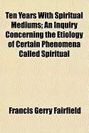 Produktbild: Ten Years with Spiritual Mediums; An Inquiry Concerning the Etiology of Certain Phenomena Called Spiritual