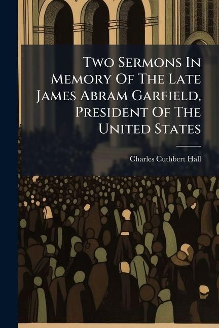 Produktbild: Two Sermons In Memory Of The Late James Abram Garfield, President Of The United States