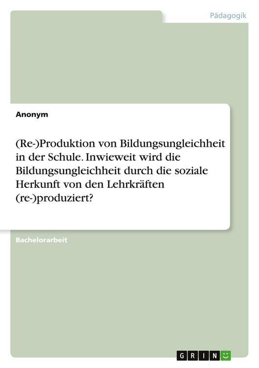 Produktbild: (Re-)Produktion von Bildungsungleichheit in der Schule. Inwieweit wird die Bildungsungleichheit durch die soziale Herkunft von den Lehrkr&auml;ften (re-)produziert?