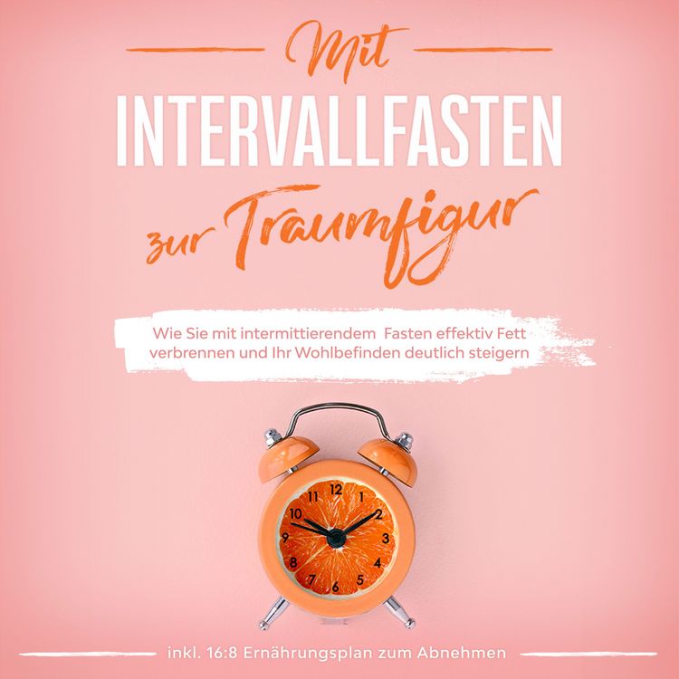 Produktbild: Mit Intervallfasten zur Traumfigur: Wie Sie mit intermittierendem Fasten effektiv Fett verbrennen und Ihr Wohlbefinden deutlich steigern - inkl. 16:8 Ern&auml;hrungsplan zum Abnehmen