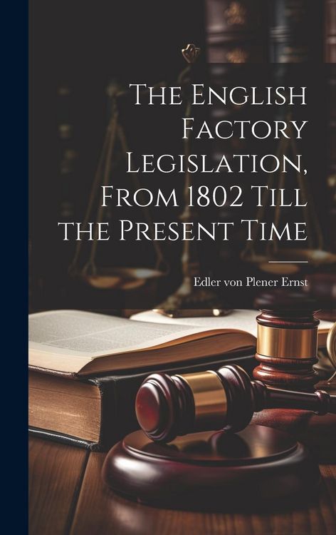 Produktbild: The English Factory Legislation, From 1802 Till the Present Time