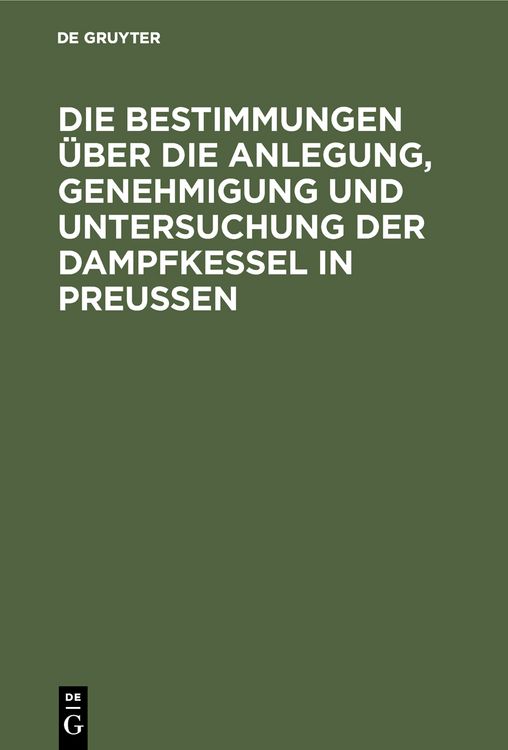Produktbild: Die Bestimmungen &uuml;ber die Anlegung, Genehmigung und Untersuchung der Dampfkessel in Preu&szlig;en