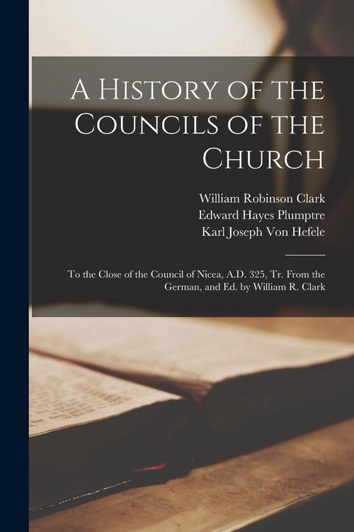 Produktbild: A History of the Councils of the Church: To the Close of the Council of Nicea, A.D. 325, Tr. From the German, and Ed. by William R. Clark